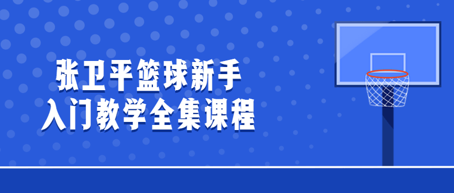 张卫平篮球新手入门教学全集课程2364646116291614274.png