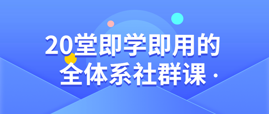 20堂即学即用的全系统社群课4030231756537382960.png