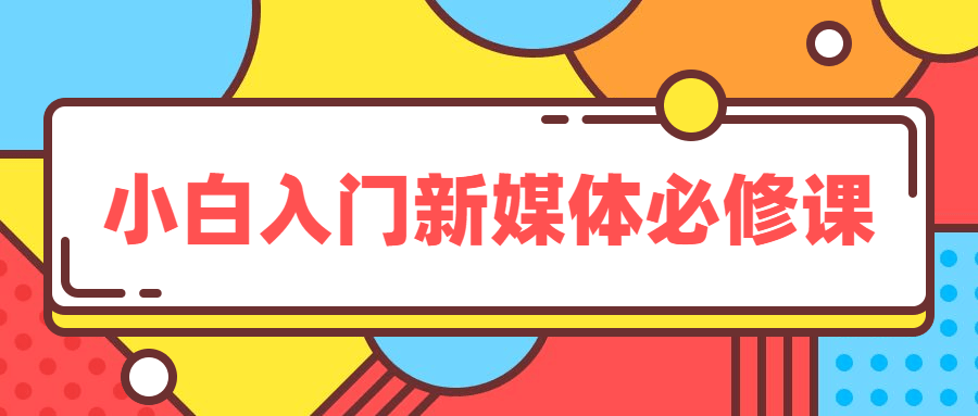 小白入门新媒体必修课5575392806325143634.png