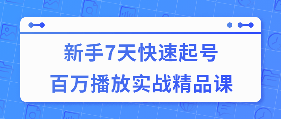 7天快速起号百万播放实战精品课7133147719775230905.png