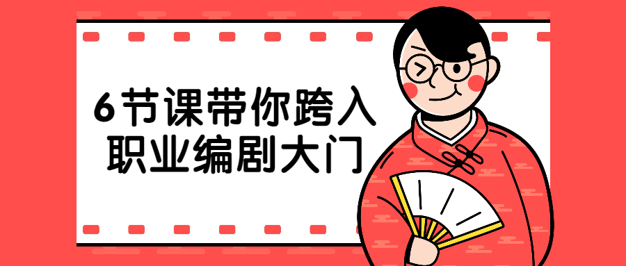 6节课带你跨入职业编剧大门7859175486411145521.png