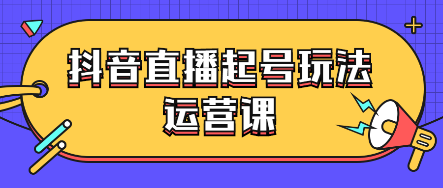 抖音直播起号玩法运营课7229572533604453899.png