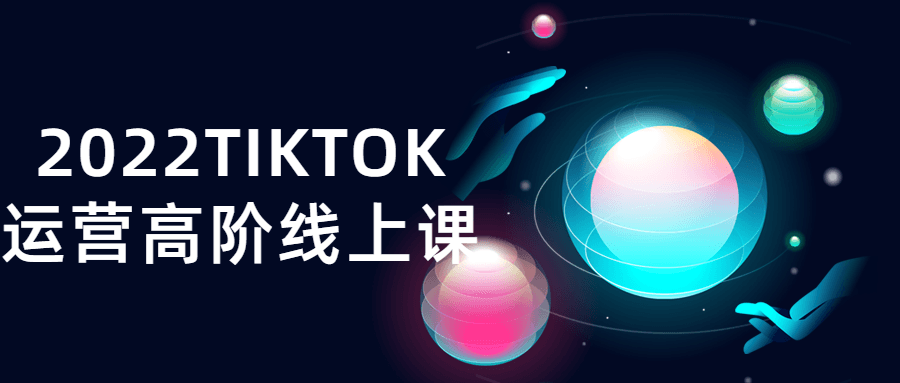 2022TIKTOK运营高阶线上课2559868192203013094.png