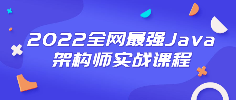 2022全网最强Java架构师实战课程8408326094430205596.png