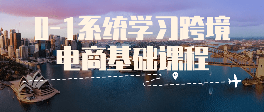 0-1系统学习跨境电商基础课程3969492055728858306.png