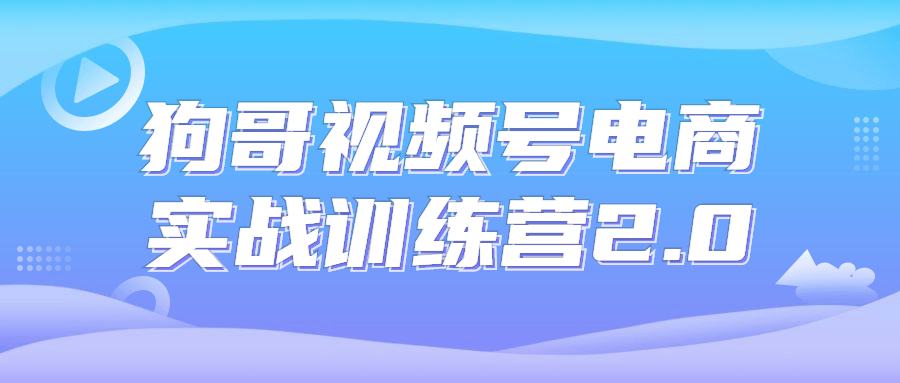 狗哥视频号电商实战训练营2.05471689131194269897.png