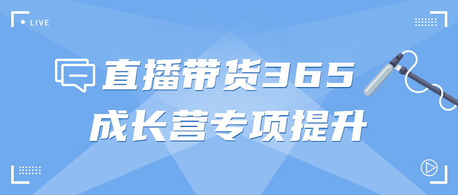 直播带货365成长营专项提升7609803074110010685.png