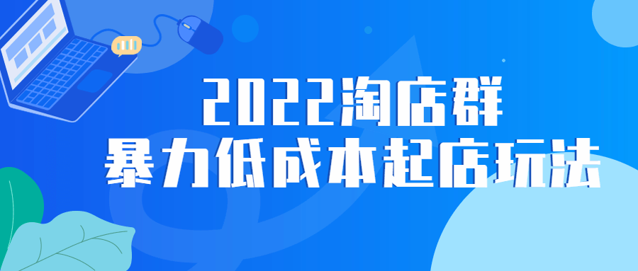 2022淘店群暴力低成本起店玩法5039290069361966256.png