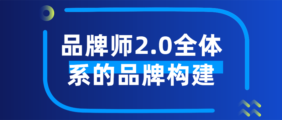 品牌师2.0全体系的品牌构建3672468491974886498.png