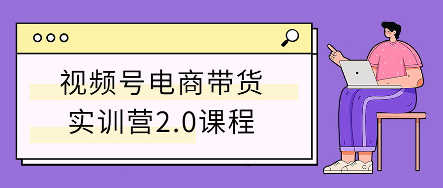 视频号电商带货实训营2.0课程3784655369382379886.png