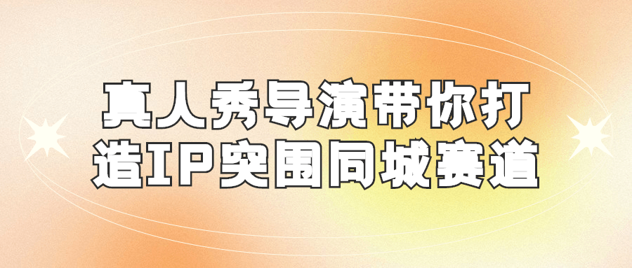 真人秀导演带你打造IP突围同城赛道7235055496774787226.png