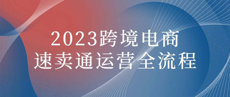 2023跨境电商速卖通运营全流程2425019773047422301.png