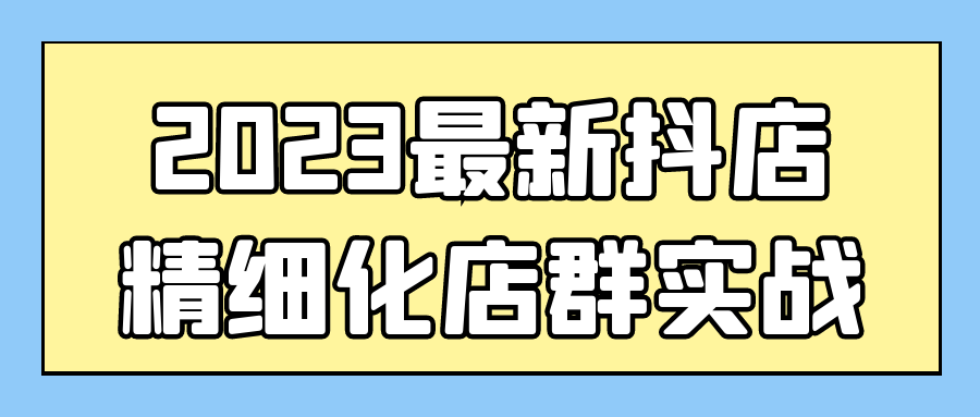 2023最新抖店精细化店群实战1139787865802183012.png