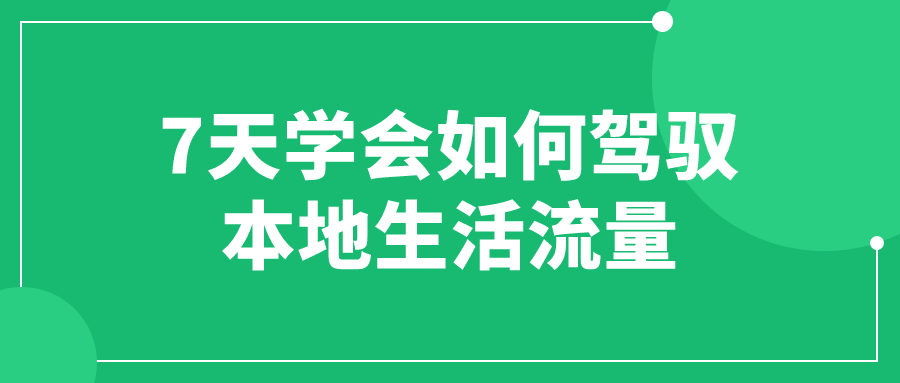 7天学会如何驾驭本地生活流量2541718119195052553.png