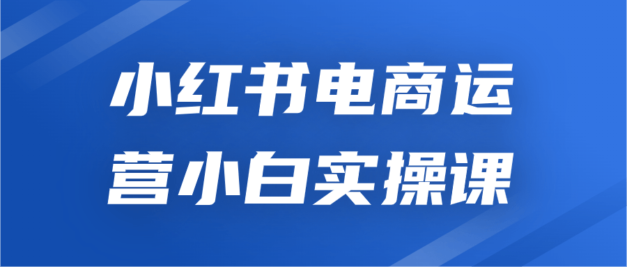 小红书电商运营小白实操课6434592058110537859.png