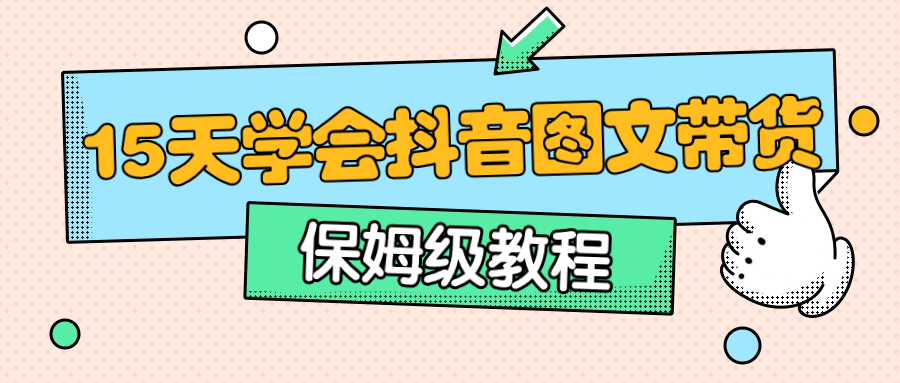 保姆级15天学会抖音图文带货803213195054040990.png