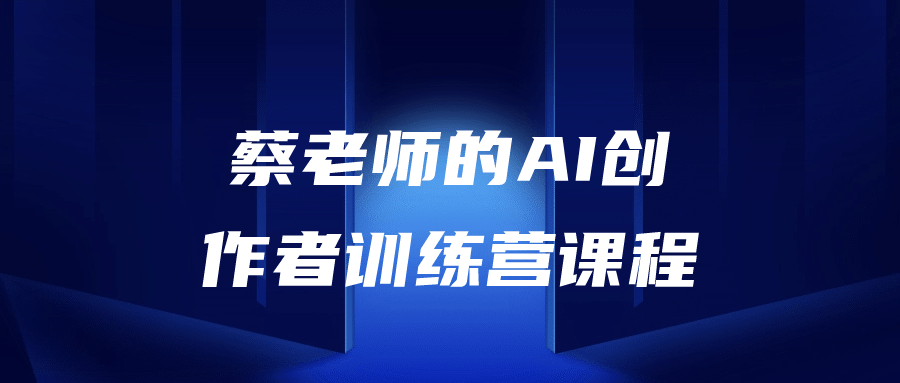 蔡老师的AI创作者训练营课程8865988741209696926.png