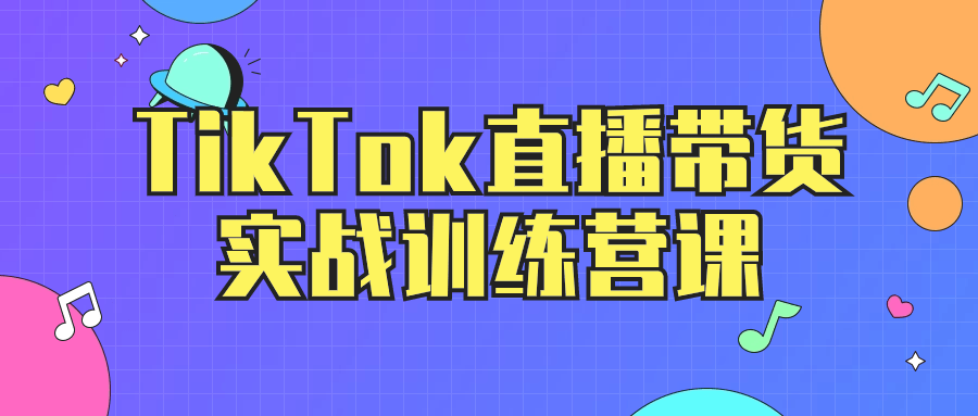 TikTok直播带货实战训练营课5242441016854073028.png