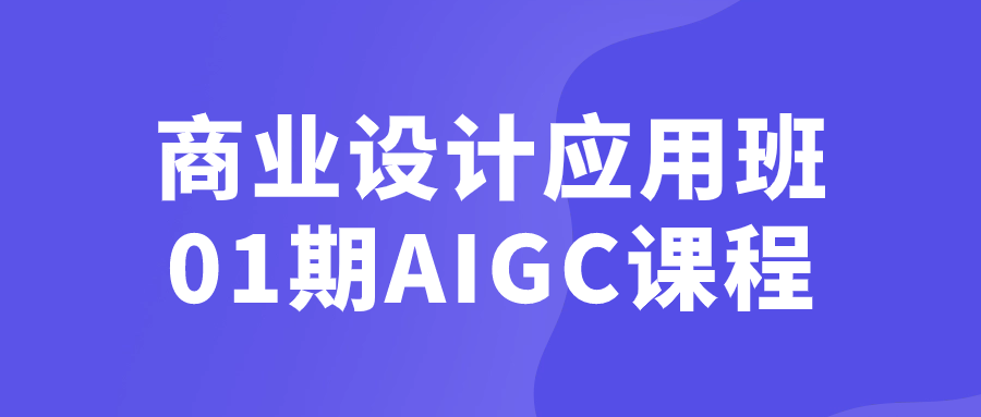 商业设计应用班01期AIGC课程6199240524325139094.png