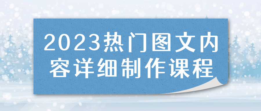 2023热门图文内容详细制作课程8453115715528188339.png