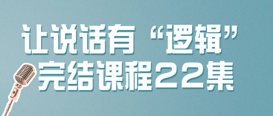 让说话有“逻辑”完结课程22集2459128781794790336.png